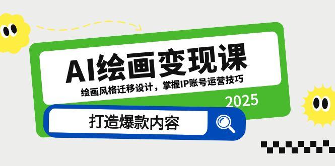 AI绘画变现课，绘画风格迁移设计，掌握IP账号运营技巧，打造爆款内容搞副业-副业刚需-兼职-网赚搞副业网