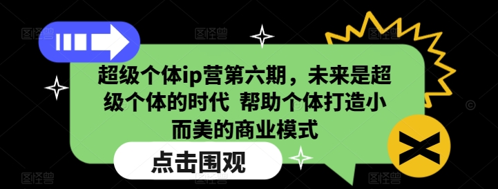超级个体ip营第六期，未来是超级个体的时代  帮助个体打造小而美的商业模式搞副业-副业刚需-兼职-网赚搞副业网