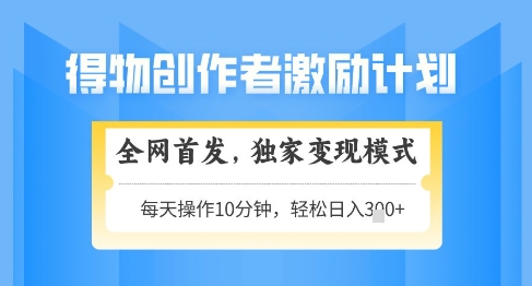 得物创作者激励，独家变现模式，轻松上手，日入3张+可矩阵，可放大【揭秘】搞副业-副业刚需-兼职-网赚搞副业网