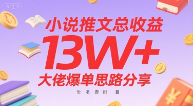 小说推文总收益13W+大佬爆单思路分享，常青树项目搞副业-副业刚需-兼职-网赚搞副业网