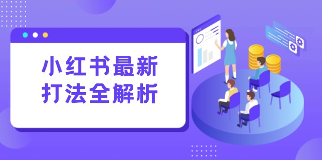 小红书最新打法线下课：笔记生产+评论运营，打造标准化流量增长引擎搞副业-副业刚需-兼职-网赚搞副业网