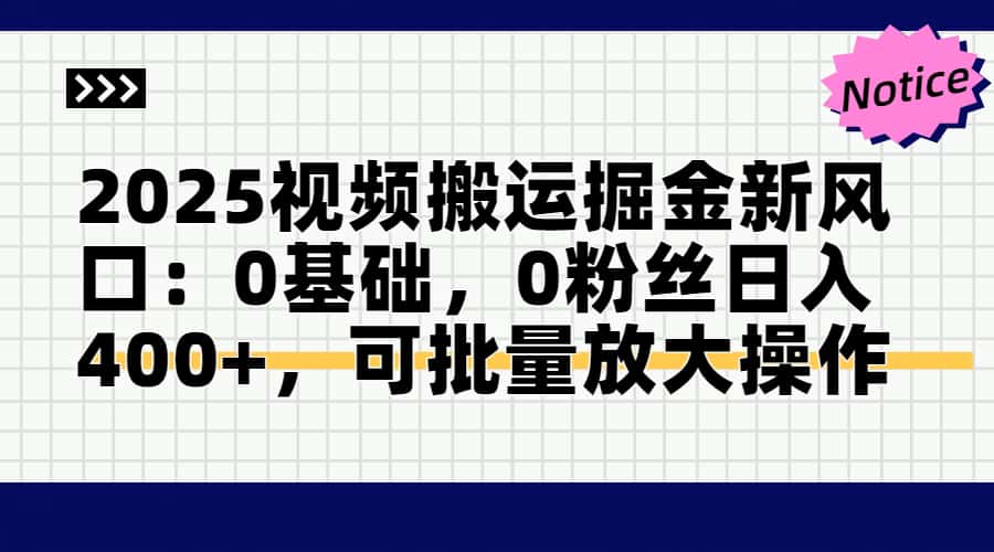 2025视频搬运掘金新风口:0基础，0粉丝日入400+，可批量放大操作搞副业-副业刚需-兼职-网赚搞副业网