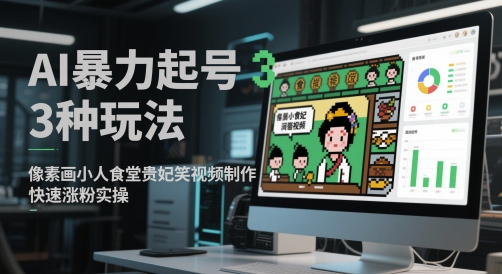 AI暴力起号3种玩法，像素画小人食堂贵妃搞笑视频制作，快速涨粉实操搞副业-副业刚需-兼职-网赚搞副业网
