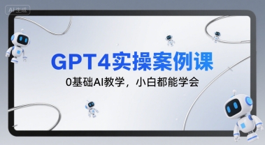 GPT4实操案例课，0基础AI教学，小白都能学会搞副业-副业刚需-兼职-网赚搞副业网