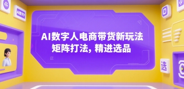 AI数字人电商带货新玩法，矩阵打法，精进选品搞副业-副业刚需-兼职-网赚搞副业网