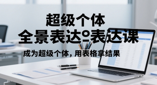 超级个体全景表达课，成为超级个体，用表格拿结果搞副业-副业刚需-兼职-网赚搞副业网
