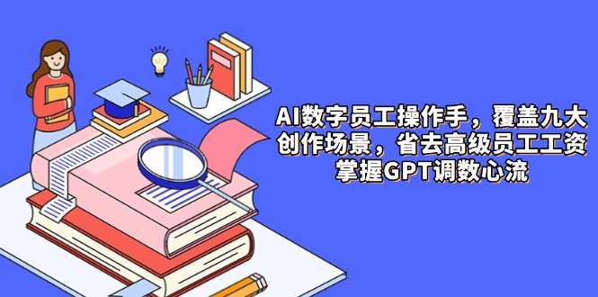 AI数字员工操作手，9大场景内容创作，省去高级员工工资，掌握GPT调数心流搞副业-副业刚需-兼职-网赚搞副业网