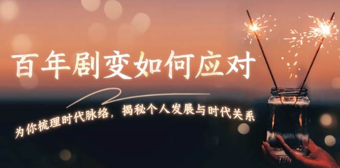 某付费文章：百年剧变如何应对，为你梳理时代脉络，揭秘个人发展与时代关系搞副业-副业刚需-兼职-网赚搞副业网