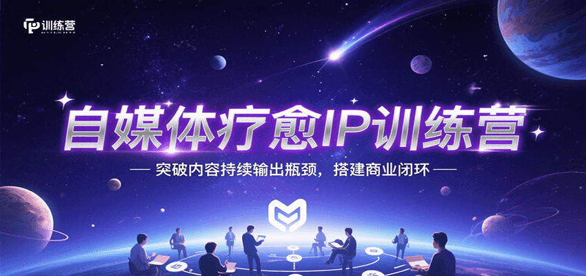 自媒体疗愈IP训练营，突破内容持续输出瓶颈，搭建商业闭环搞副业-副业刚需-兼职-网赚搞副业网