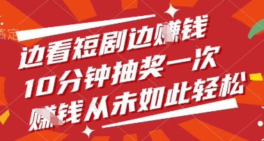 边看短剧边挣钱，10分钟抽奖一次，挣钱从未如此轻松【揭秘】搞副业-副业刚需-兼职-网赚搞副业网