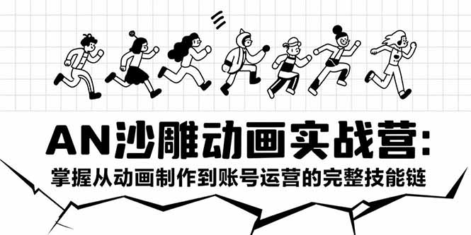 AN沙雕动画实战营：掌握从动画制作到账号运营的完整技能链搞副业-副业刚需-兼职-网赚搞副业网