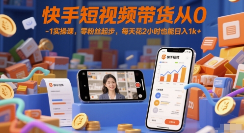 快手短视频带货从0-1实操课，零粉丝起步，每天花2小时也能日入1k+搞副业-副业刚需-兼职-网赚搞副业网