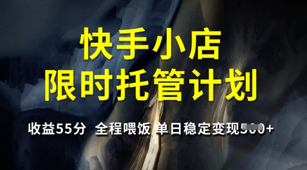 快手小店限时托管计划，收益55分，全程喂饭，单日稳定变现5张【揭秘】搞副业-副业刚需-兼职-网赚搞副业网