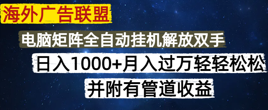 海外广告联盟每天几分钟日入1000+无脑操作，可矩阵并附有管道收益搞副业-副业刚需-兼职-网赚搞副业网
