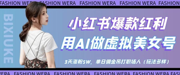 小红书爆款红利：用AI做虚拟美女号，3天涨粉5W，单日佣金吊打职场人搞副业-副业刚需-兼职-网赚搞副业网