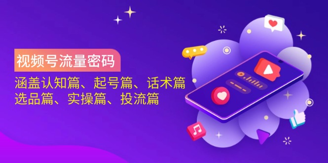 视频号流量密码：涵盖认知篇、起号篇、话术篇、选品篇、实操篇、投流篇搞副业-副业刚需-兼职-网赚搞副业网