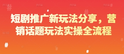 短剧推广新玩法分享，营销话题玩法实操全流程搞副业-副业刚需-兼职-网赚搞副业网