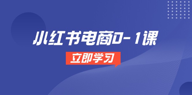 小红书电商0-1课，开店选品全流程，多平台素材处理与爆款笔记制作搞副业-副业刚需-兼职-网赚搞副业网