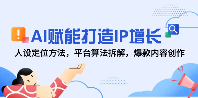 AI赋能打造IP增长，人设定位方法，平台算法拆解，爆款内容创作搞副业-副业刚需-兼职-网赚搞副业网