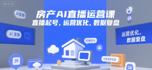 房产AI直播运营课，直播起号，运营优化，数据复盘搞副业-副业刚需-兼职-网赚搞副业网