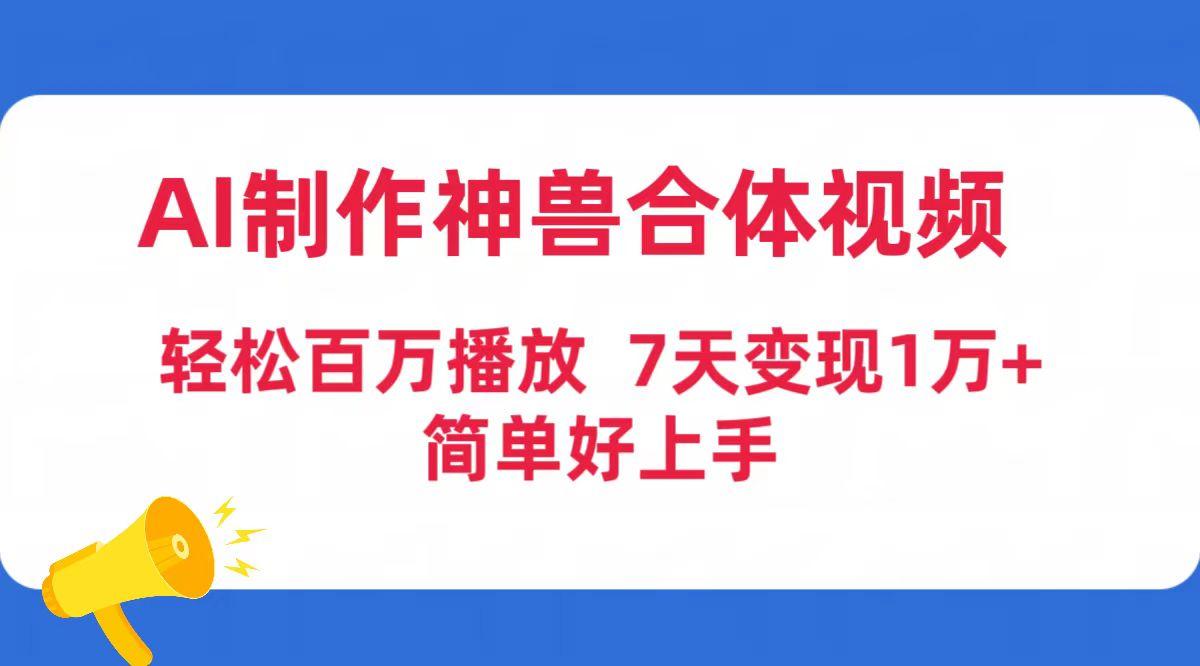 (9600期)AI制作神兽合体视频，轻松百万播放，七天变现1万+简单好上手(工具+素材)搞副业-副业刚需-兼职-网赚搞副业网