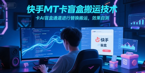 快手MT卡盲盒搬运技术，卡AI盲盒通道进行替换搬运，效果自测搞副业-副业刚需-兼职-网赚搞副业网