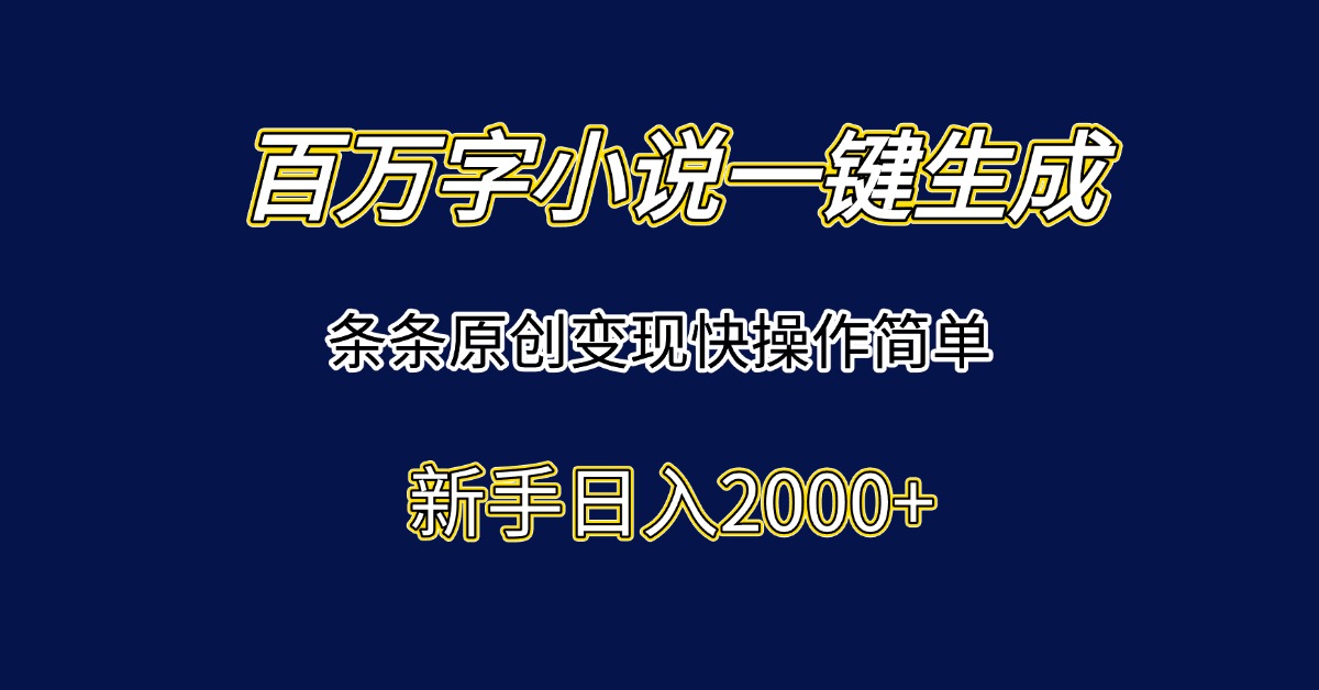 百万字小说一键生成，条条原创变现快操作简单新手日入2000+搞副业-副业刚需-兼职-网赚搞副业网