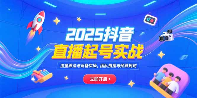 2025抖音直播起号实战，流量算法与设备实操，团队搭建与预算规划搞副业-副业刚需-兼职-网赚搞副业网
