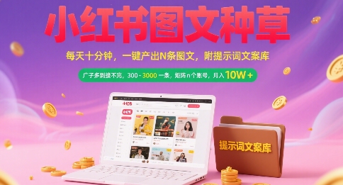 小红书图文种草，每天十分钟，一键产出N条图文， 广子多到接不完， 300-3k一条，矩阵n个账号月入几个W搞副业-副业刚需-兼职-网赚搞副业网