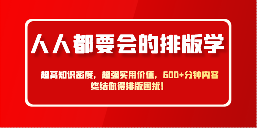 人人都要会的排版学，超高知识密度，超强实用价值，600+分钟内容终结你得排版困扰！搞副业-副业刚需-兼职-网赚搞副业网