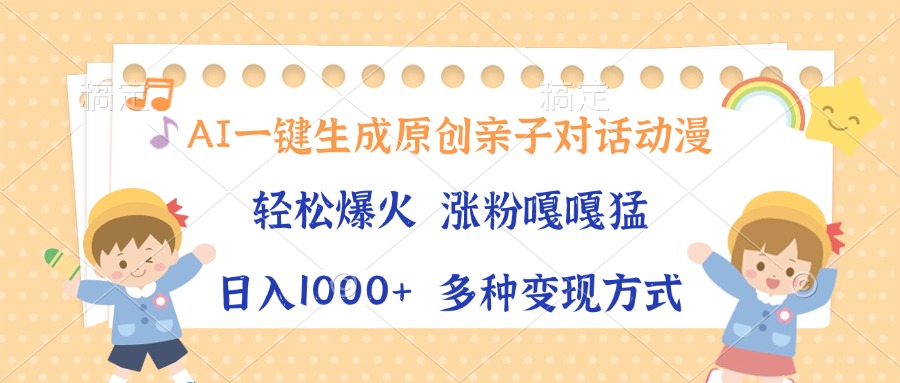AI一键生成原创亲子对话动漫，单条视频播放破千万 ，日入1000+，多种变…搞副业-副业刚需-兼职-网赚搞副业网