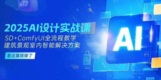 2025AI设计实战课，SD+ComfyUI全流程教学，建筑景观室内智能解决方案搞副业-副业刚需-兼职-网赚搞副业网