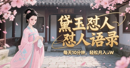 林黛玉怼人语录怼人鸡汤，AI产出图片视频文案，每天十分钟，创作者分成月收益1W+搞副业-副业刚需-兼职-网赚搞副业网
