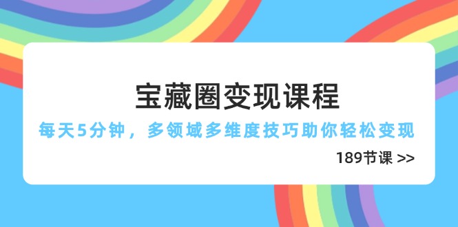 宝藏圈变现课程，每天5分钟，多领域多维度技巧助你轻松变现(189节搞副业-副业刚需-兼职-网赚搞副业网