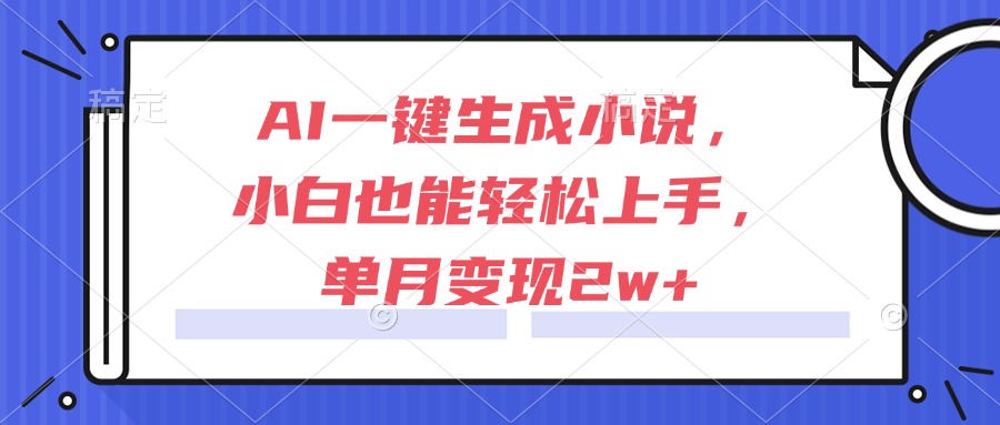 AI一键生成小说，小白也能轻松上手，单月变现2w+搞副业-副业刚需-兼职-网赚搞副业网
