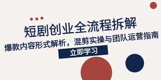 2025短剧创业全流程拆解，爆款内容形式解析，混剪实操与团队运营指南搞副业-副业刚需-兼职-网赚搞副业网