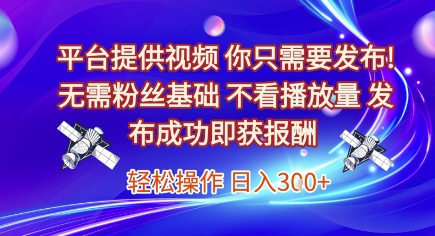 平台提供视频，你只需要发布， 无需粉丝基础，不看播放量，发布成功即获报酬，日入3张【揭秘】搞副业-副业刚需-兼职-网赚搞副业网