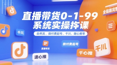 直播带货0~1~99系统实操课，自然流、微付费​起号、千川、随心推等，直播带货全链路完整逻辑搞副业-副业刚需-兼职-网赚搞副业网