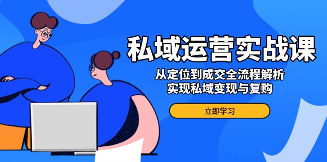 私域运营实战课，从定位到成交全流程解析，实现私域变现与复购搞副业-副业刚需-兼职-网赚搞副业网