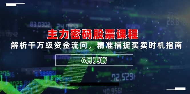 主力密码股票课程，解析千万级资金流向，精准捕捉买卖时机指南(6月更新搞副业-副业刚需-兼职-网赚搞副业网