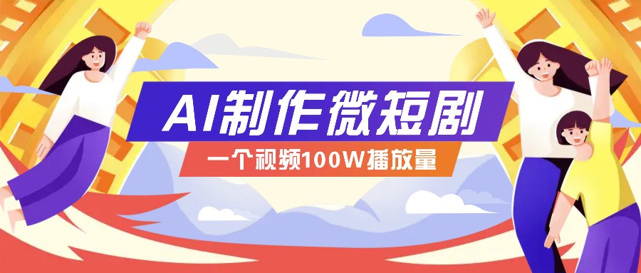AI制作微短剧实操教程，今年最大风口一个视频100W播放量，附详细实操+变现计划搞副业-副业刚需-兼职-网赚搞副业网