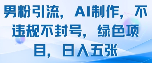 男粉引流，AI制作，不违规不封号，绿色项目，日入五张搞副业-副业刚需-兼职-网赚搞副业网