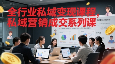 全行业私域变现课程，私域营销成交系列课搞副业-副业刚需-兼职-网赚搞副业网