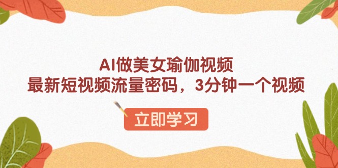 AI做美女瑜伽视频，最新短视频流量密码，3分钟一个视频搞副业-副业刚需-兼职-网赚搞副业网