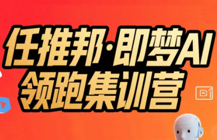 任推邦·即梦AI领跑集训营搞副业-副业刚需-兼职-网赚搞副业网