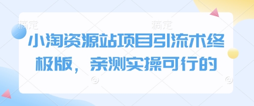 小淘资源站项目引流术终极版，亲测实操可行的搞副业-副业刚需-兼职-网赚搞副业网