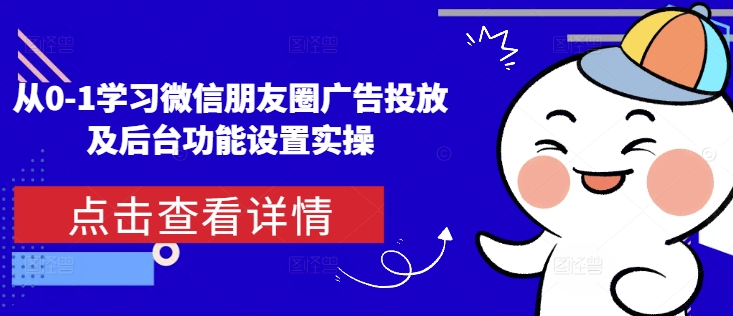 从0-1学习微信朋友圈广告投放及后台功能设置实操搞副业-副业刚需-兼职-网赚搞副业网