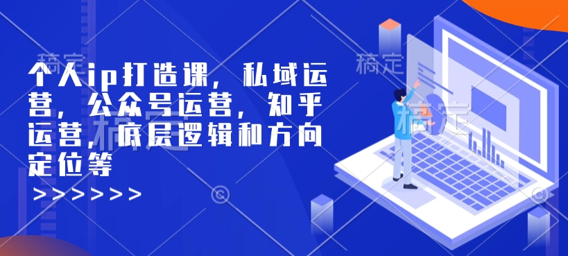 个人ip打造课，私域运营，公众号运营，知乎运营，底层逻辑和方向定位等搞副业-副业刚需-兼职-网赚搞副业网