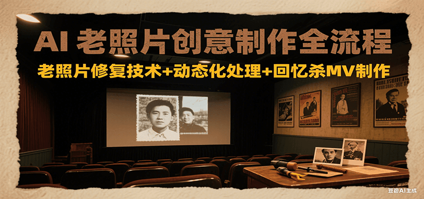 AI老照片创意制作全流程：老照片修复技术+动态化处理+回忆杀MV制作搞副业-副业刚需-兼职-网赚搞副业网