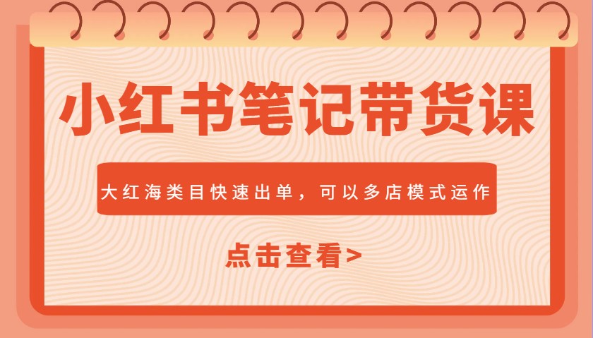 小红书笔记带货课，大红海类目快速出单，市场大，可以多店模式运作(更新)搞副业-副业刚需-兼职-网赚搞副业网